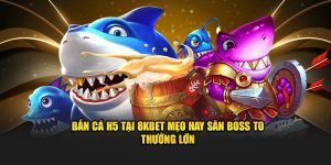 Bắn Cá H5 Tại 8KBET Mẹo Hay Săn Boss To Thưởng Lớn