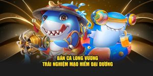 Bắn Cá Long Vương - Trải Nghiệm Mạo Hiểm Đại Dương