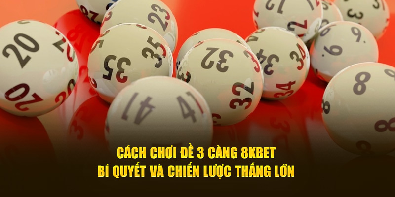 Cách Chơi Đề 3 Càng 8Kbet - Bí Quyết Và Chiến Lược Thắng Lớn