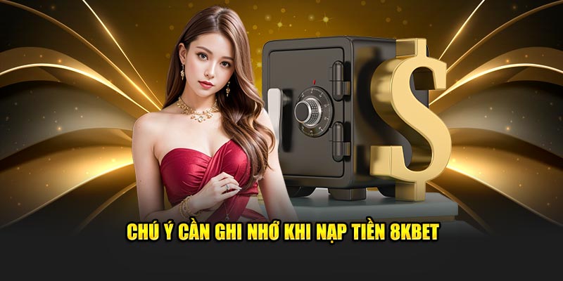 Chú ý cần ghi nhớ khi nạp tiền 8KBET