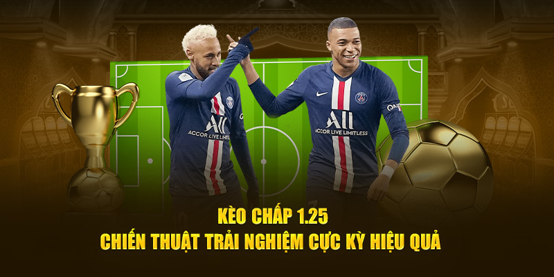 Kèo Chấp 1.25 - Chiến Thuật Trải Nghiệm Cực Kỳ Hiệu Quả