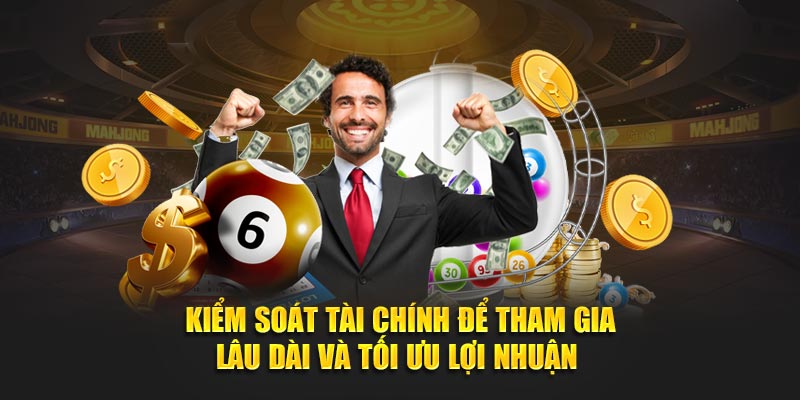 Kiểm soát tài chính để tham gia lâu dài và tối ưu lợi nhuận 