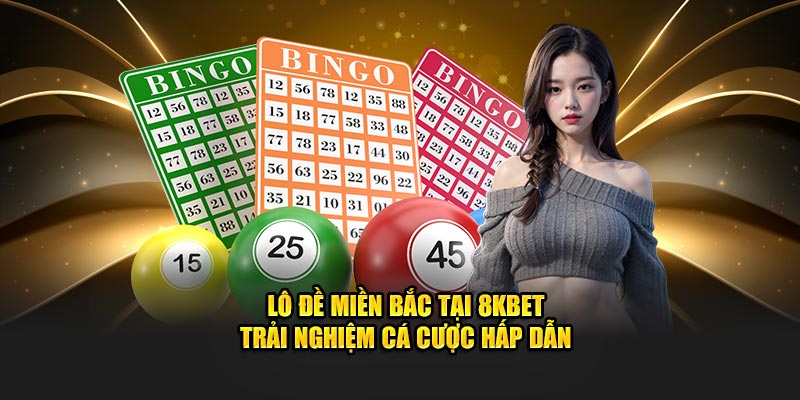 Lô Đề Miền Bắc Tại 8KBET - Trải Nghiệm Cá Cược Hấp Dẫn