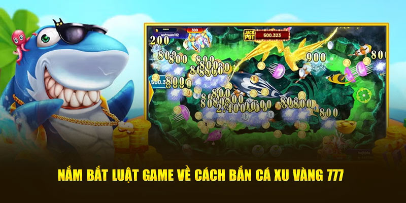 Nắm bắt luật game về cách bắn cá xu vàng 777