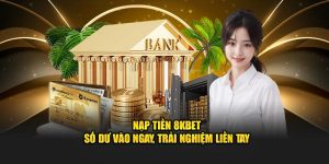 Nạp Tiền 8KBET – Số Dư Vào Ngay, Trải Nghiệm Liền Tay