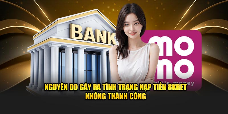 Nguyên do gây ra tình trạng nạp tiền 8KBET không thành công