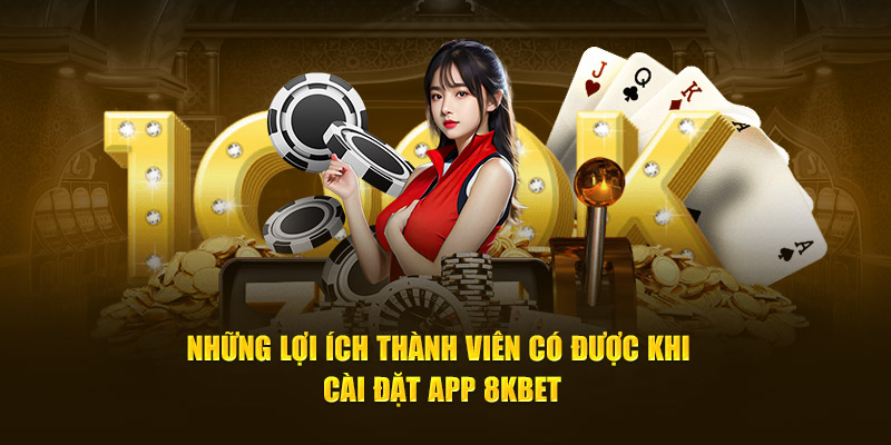 Những lợi ích thành viên có được khi cài đặt app 8KBET