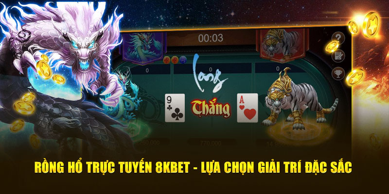 Rồng Hổ Trực Tuyến 8KBET - Lựa Chọn Giải Trí Đặc Sắc