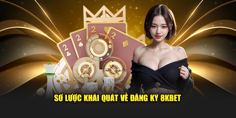 Sơ lược khái quát về đăng ký 8KBET 