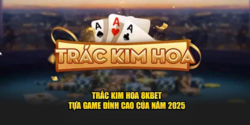 Trắc Kim Hoa 8Kbet - Tựa Game Đỉnh Cao Của Năm 2025